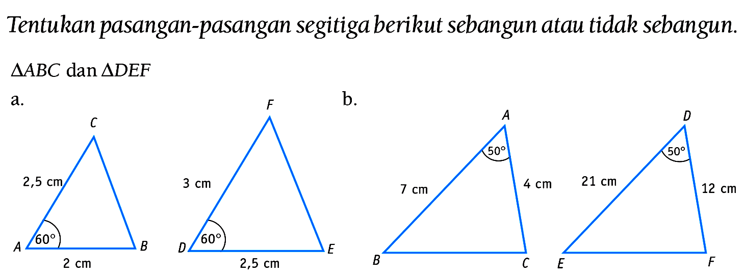 Tentukan pasangan-pasangan segitiga berikut sebangun atau tidak sebangun.
 segitiga A B C  dan  segitiga D E F 
a.
b.