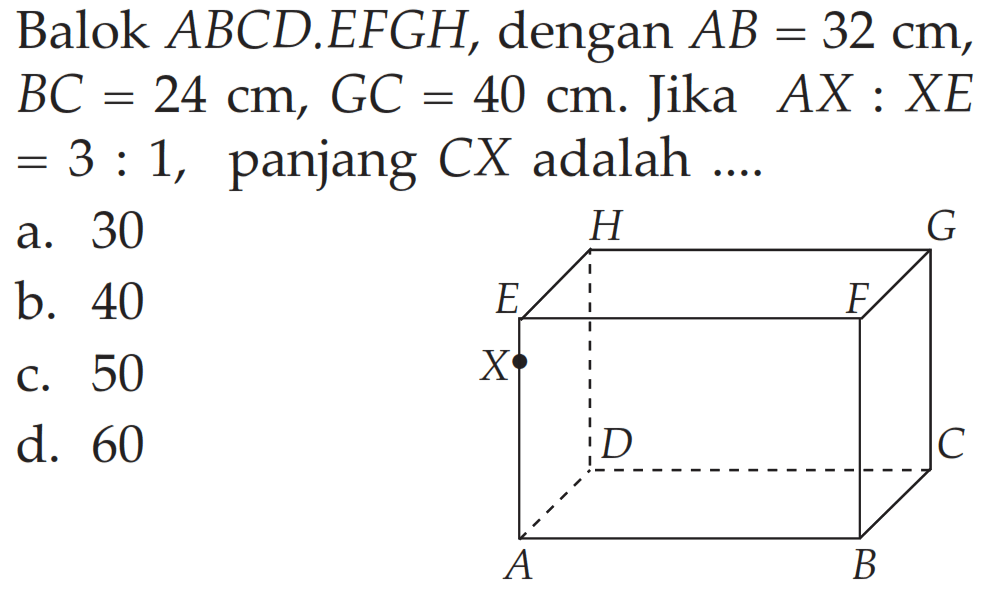 Balok ABCD.EFGH, dengan AB=32 cm, BC=24 cm, GC=40 cm. Jika AX:XE=3:1, panjang CX adalah ....
