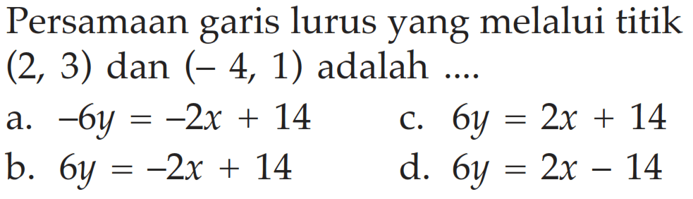 Persamaan garis lurus yang melalui titik (2, 3) dan (-4, 1) adalah ....