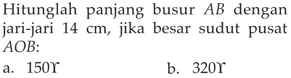 Hitunglah panjang busur AB dengan jari-jari 14 cm, jika besar sudut pusat AOB:a.  150 Upsilon b.  320 Upsilon 