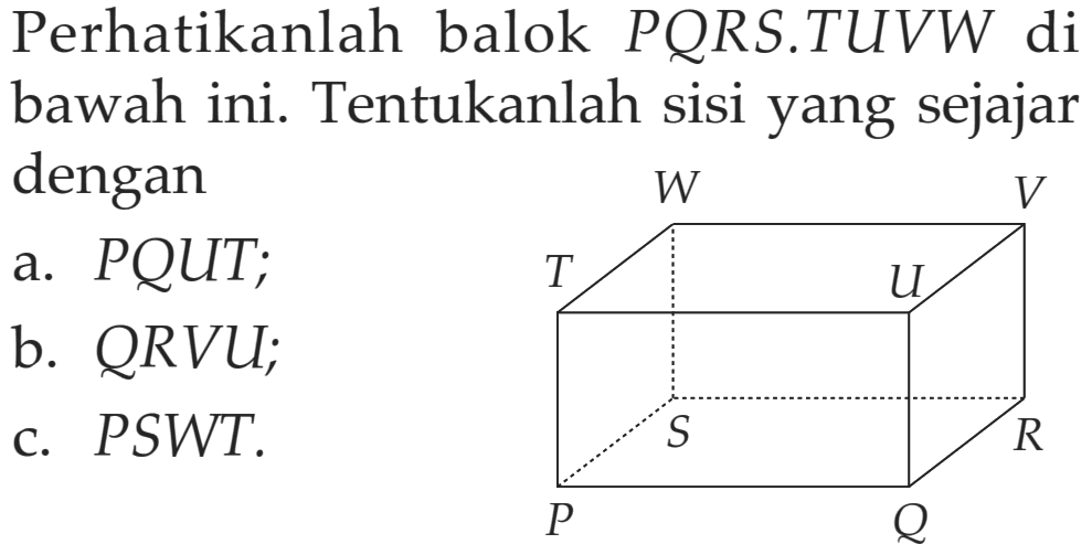 Perhatikanlah balok PQRS.TUVW di bawah ini. Tentukanlah sisi yang sejajar dengan a. PQUT; b. QRVU; c. PSWT.