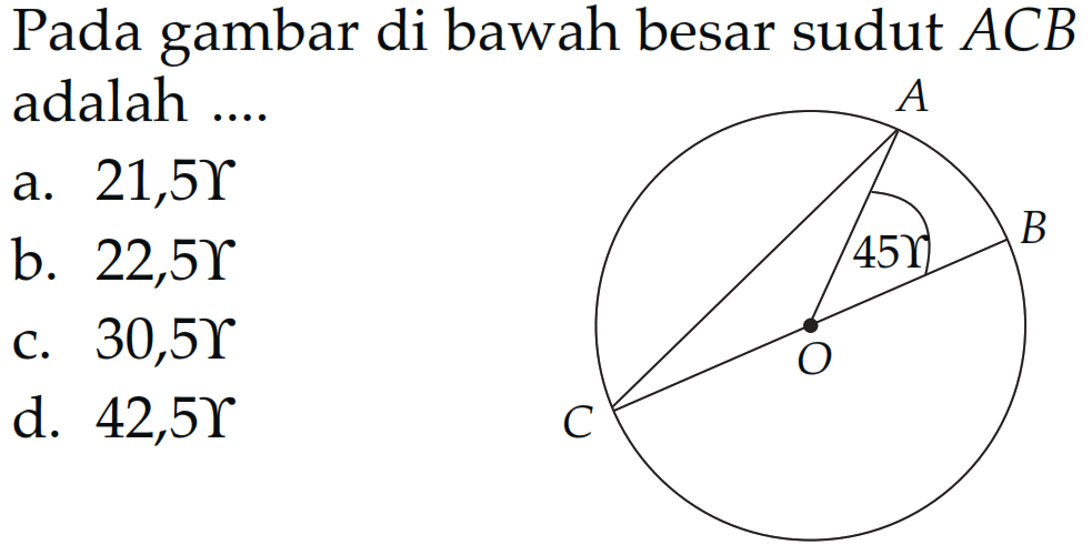 Pada gambar di bawah besar sudut ACB adalah ....
A B C O 45 gamma
