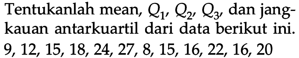 Tentukanlah mean, Q1, Q2, Q3, dan jangkauan antarkuartil dari data berikut ini. 9,12,15,18,24,27,8,15,16,22,16,20  