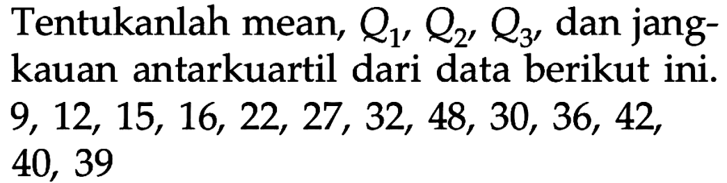 Tentukanlah mean, Q1, Q2, Q3, dan jangkauan antarkuartil dari data berikut ini. 9,12,15,16,22,27,32,48,30,36,42,40,39 