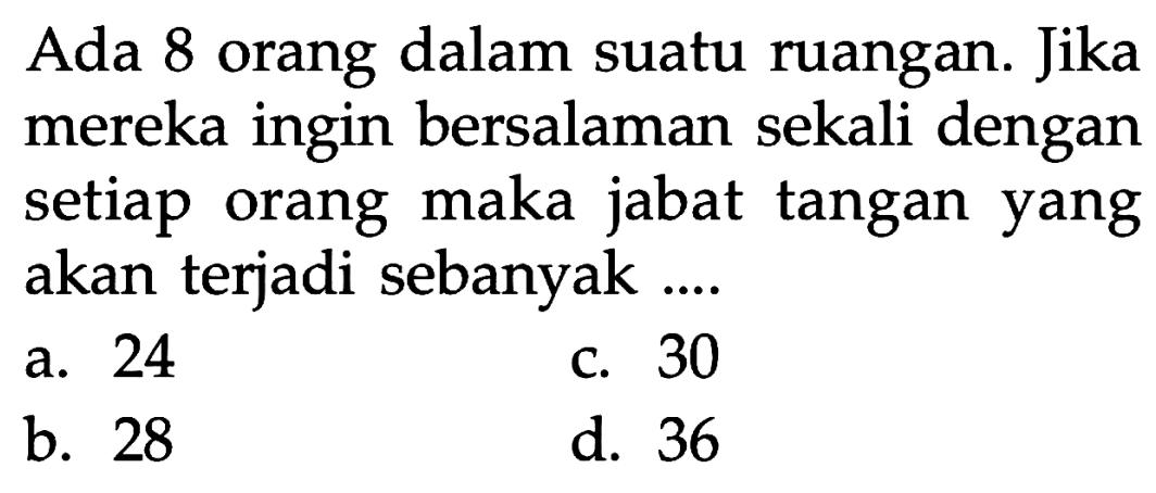 Ada 8 orang dalam suatu ruangan. Jika mereka ingin bersalaman sekali dengan setiap orang maka jabat tangan yang akan terjadi sebanyak ....
