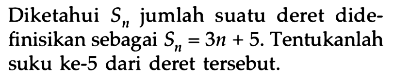 Diketahui Sn jumlah suatu deret didefinisikan sebagai Sn=3n+5. Tentukanlah suku ke-5 dari deret tersebut.