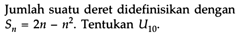 Jumlah suatu deret didefinisikan dengan Sn=2n-n^2 . Tentukan U10.