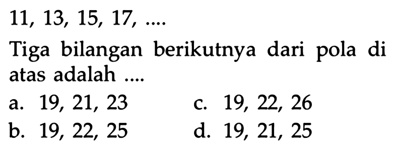 11, 13, 15, 17, ... Tiga bilangan berikutnya dari pola di atas adalah ...