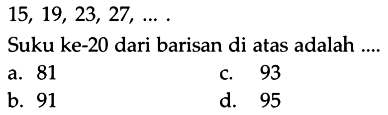 15, 19, 23, 27, ... . Suku ke-20 dari barisan di atas adalah ....