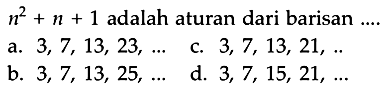 n^2+n+1 adalah aturan dari barisan ... a. 3, 7, 13, 23,.... c. 3, 7, 13, 21, ... b. 3, 7, 13, 25... d. 3, 7, 15, 21, ...