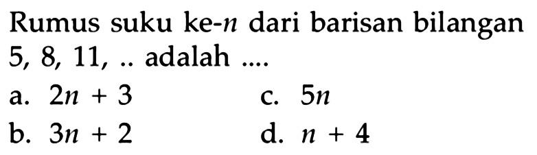 Rumus suku ke-n dari barisan bilangan 5, 8, 11, ... adalah ....