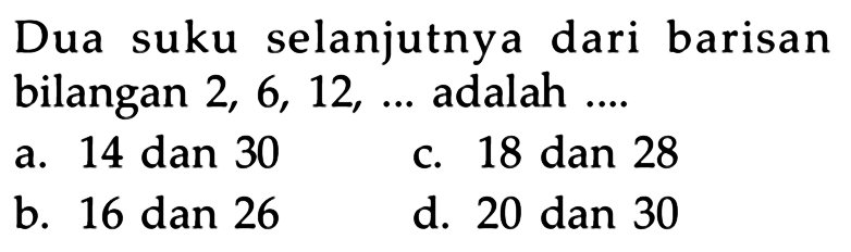 Dua suku selanjutnya dari barisan bilangan 2, 6, 12, ... adalah ....