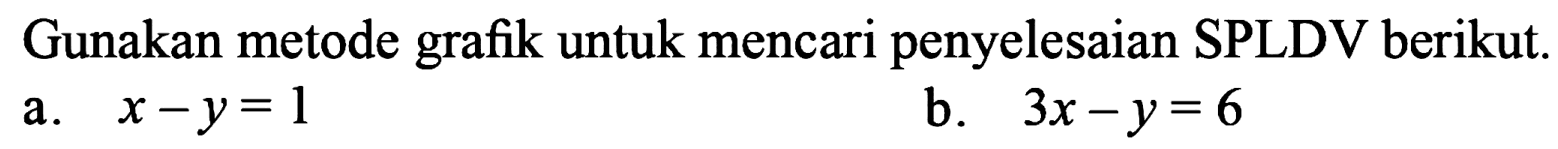 Gunakan metode grafik untuk mencari penyelesaian SPLDV berikut. a. x - y = 1 b. 3x - y = 6