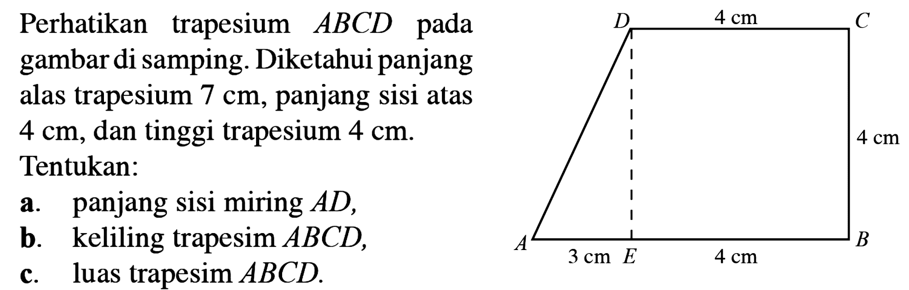 Perhatikan trapesium  ABCD  pada gambar di samping. Diketahui panjang alas trapesium  7 cm , panjang sisi atas  4 cm , dan tinggi trapesium  4 cm . Tentukan: