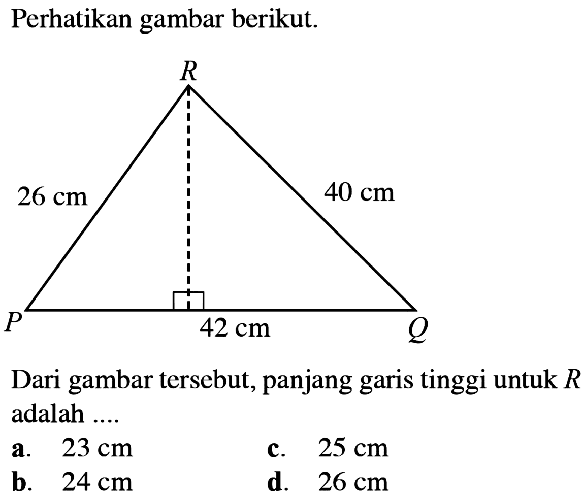 Perhatikan gambar berikut. Dari gambar tersebut, panjang garis tinggi untuk  R  adalah .... a. 23 cm b. 24 cm c. 25 cm d. 26 cm RPQ 40 cm 42 cm 26 cm