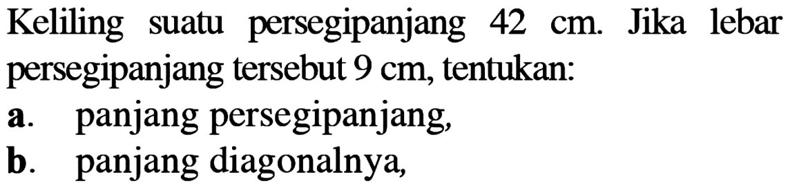 Keliling suatu persegipanjang  42 cm . Jika lebar persegipanjang tersebut  9 cm , tentukan:a. panjang persegi panjang,b. panjang diagonalnya,