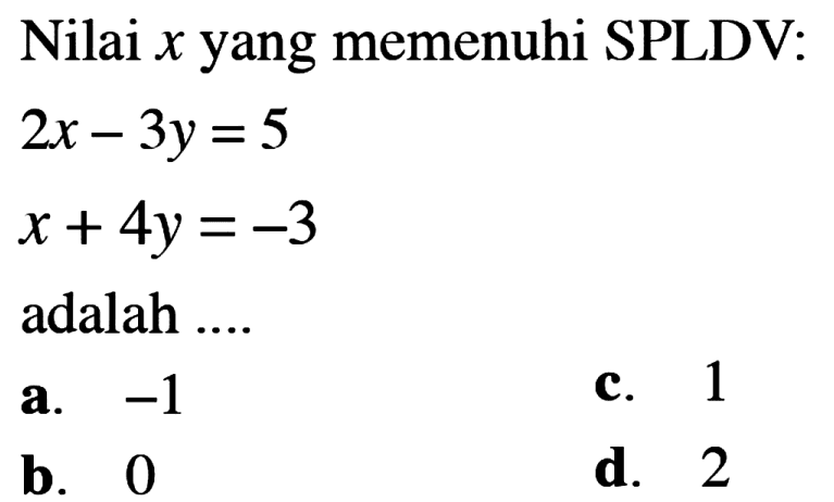 Nilai x yang memenuhi SPLDV: 2x - 3y = 5 x + 4y = -3 adalah ....