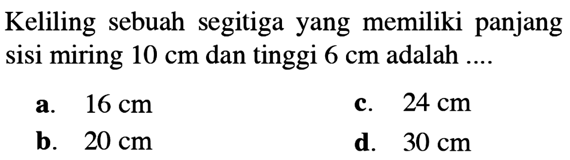 Keliling sebuah segitiga yang memiliki panjang sisi miring 10 cm dan tinggi 6 cm adalah .... 