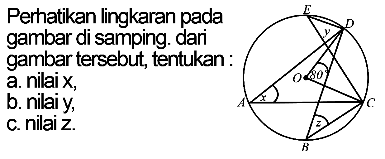 Perhatikan lingkaran pada gambar di samping. dari gambar tersebut, tentukan: a. nilai  x,b. nilai y, c. nilai z. E y D 80 O A x C z H 