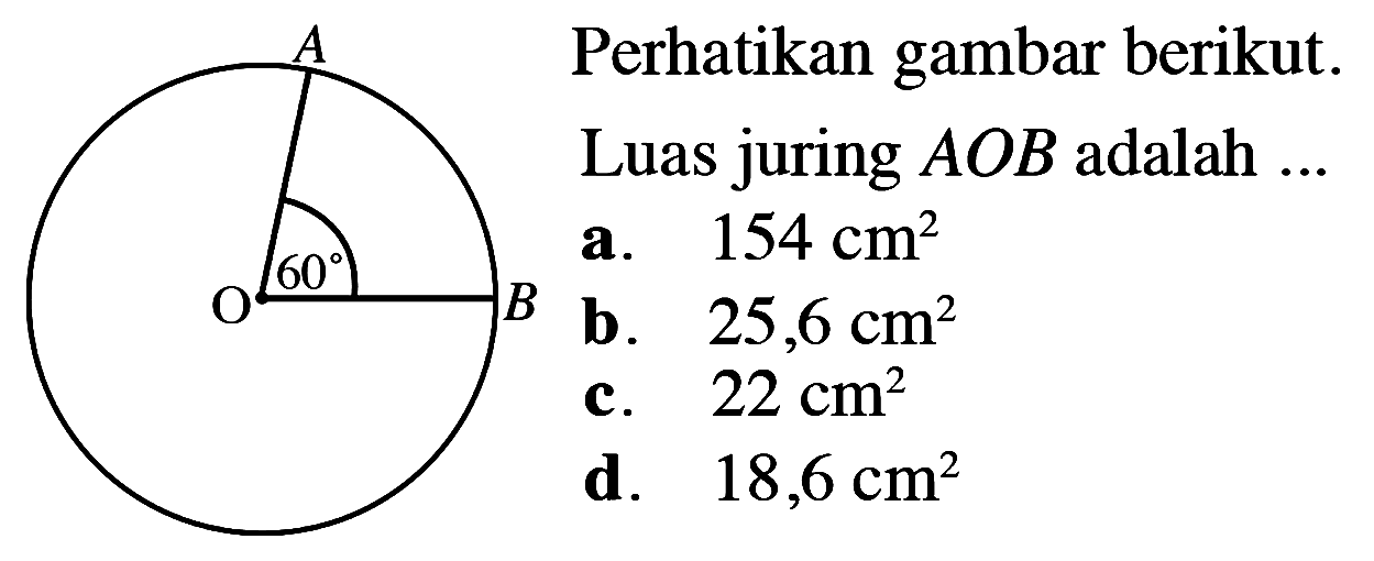 Perhatikan gambar berikut. A O 60 BLuas juring  AOB  adalah ...a.  154 cm^2 b.  25,6 cm^2 c.  22 cm^2 d.  18,6 cm^2 