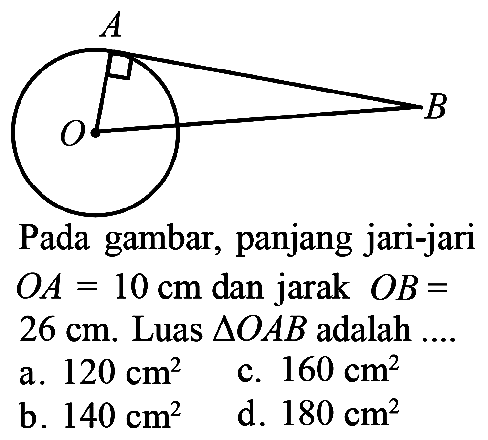 A B O Pada gambar, panjang jari-jari OA=10 cm dan jarak OB=26 cm. Luas segitiga OAB adalah ....  