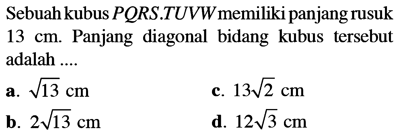 Sebuah kubus PORS.TUVW memiliki panjang rusuk 13 cm. Panjang diagonal bidang kubus tersebut adalah ...