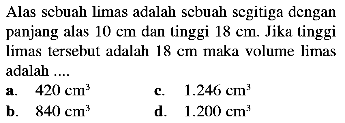 Alas sebuah limas adalah sebuah segitiga dengan panjang alas 10 cm dan tinggi 18 cm. Jika tinggi limas tersebut adalah 18 cm maka volume limas adalah ...