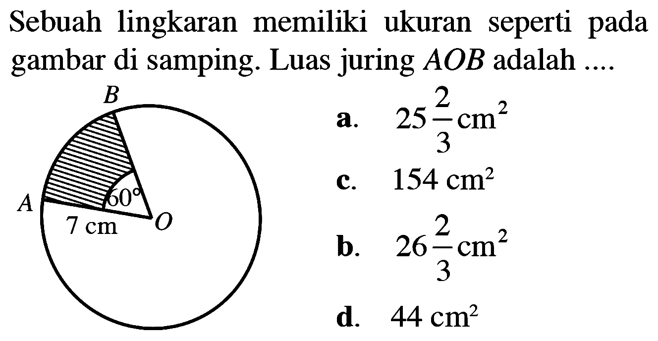 Sebuah lingkaran memiliki ukuran seperti pada gambar di samping. Luas juring AOB adalah .... A B 60 7 cm O 