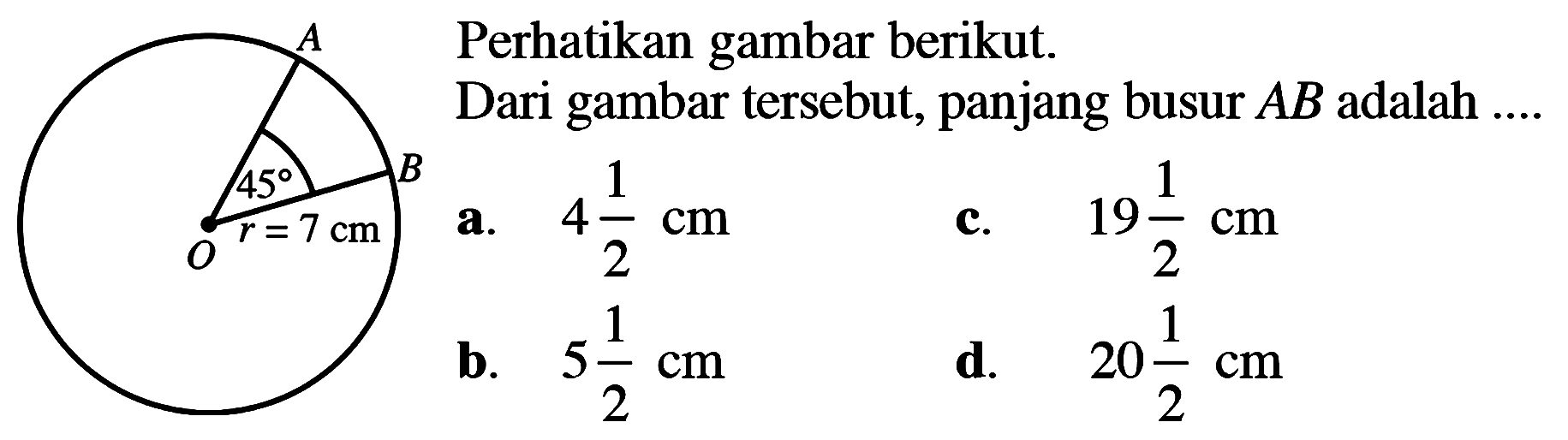 Perhatikan gambar berikut. sudut O = 45 panjang OB = 7 cm Dari gambar tersebut, panjang busur AB adalah ....