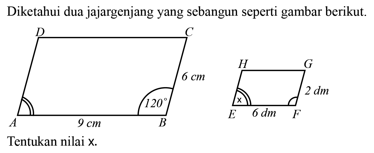 Diketahui dua jajargenjang yang sebangun seperti gambar berikut.
A B C D 9 cm 120 6 cm 
E F G H 2 dm 6 dm x 
Tentukan nilai  x .