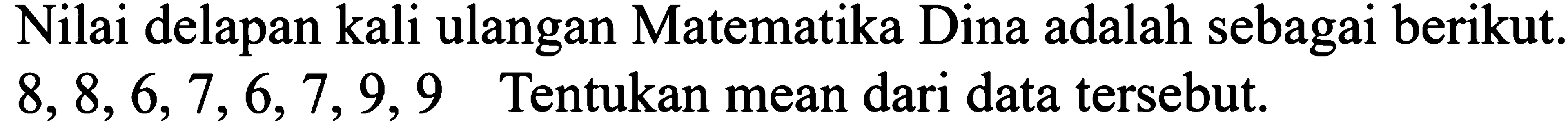 Nilai delapan kali ulangan Matematika Dina adalah sebagai berikut.  8,8,6,7,6,7,9,9  Tentukan mean dari data tersebut.