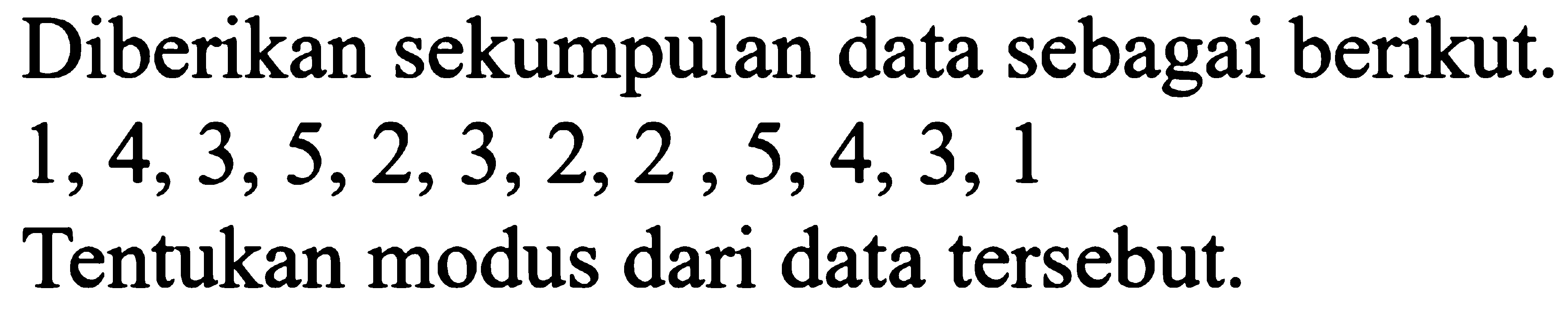 Diberikan sekumpulan data sebagai berikut. 1,4,3,5,2,3,2,2,5,4,3,1 Tentukan modus dari data tersebut.