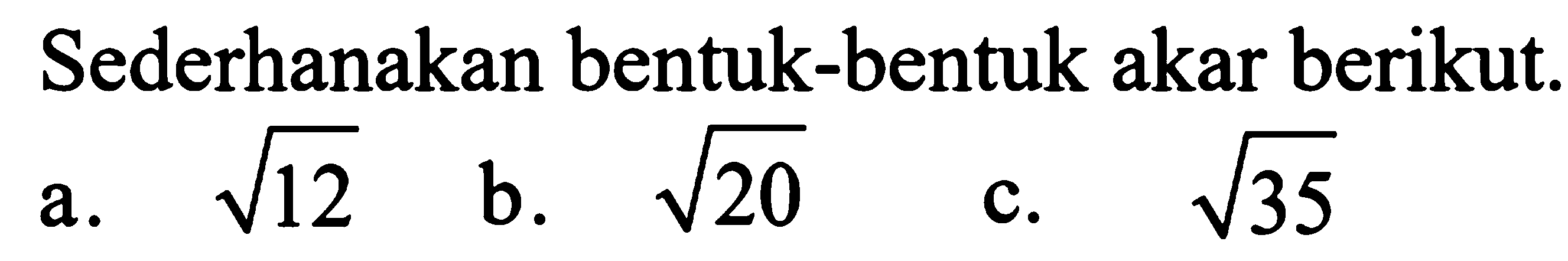 Sederhanakan bentuk-bentuk akar berikut. akar(12) b. akar(20) c. akar(35)
