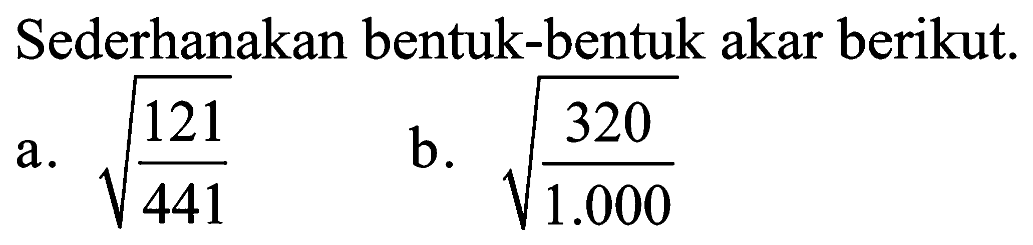 Sederhanakan bentuk-bentuk akar berikut. a. akar(121/441) b. akar(320/1000)