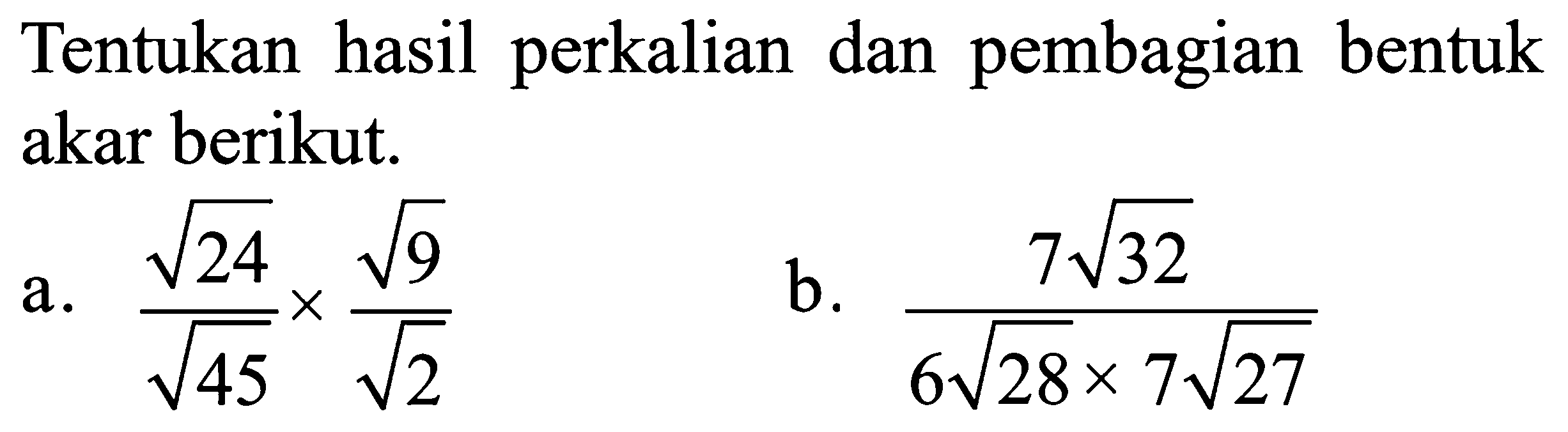  Tentukan hasil perkalian dan pembagian bentuk akar berikut. a. akar(24)/akar(45)xakar(9)/akar(2) b. 7akar(32)/(6akar(28)x7akar(27))