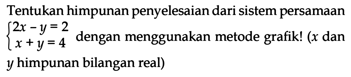 Tentukan himpunan penyelesaian dari sistem persamaan 2x - y = 2 x + y = 4 dengan menggunakan metode grafik! (x dan y himpunan bilangan real)