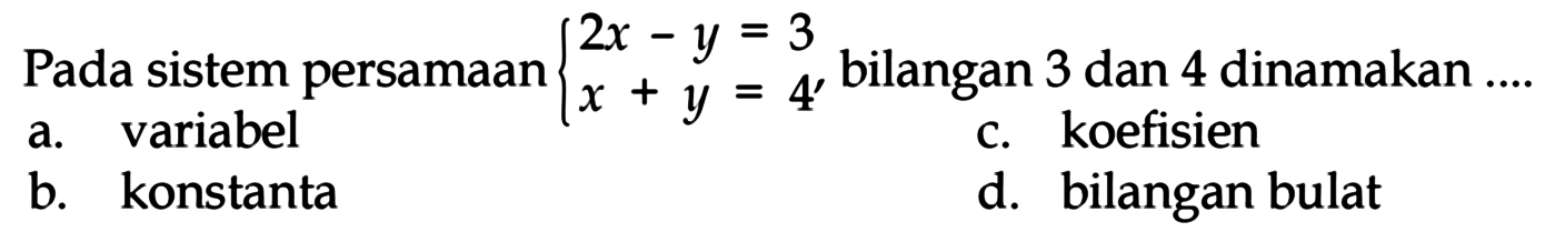 Pada sistem persamaan 2x - y = 3 x + y = 4 bilangan 3 dan 4 dinamakan