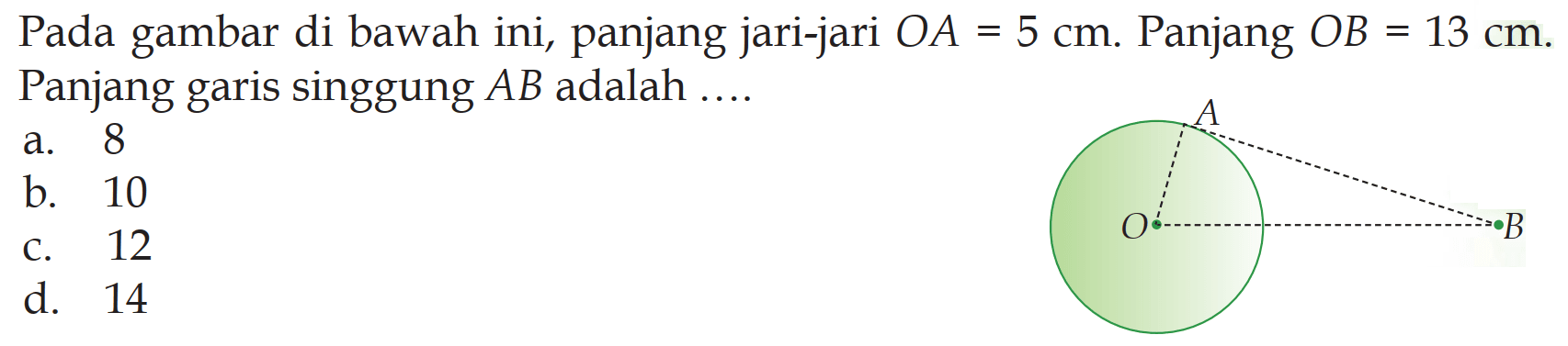 Pada gambar di bawah ini, panjang jari-jari  OA=5 cm . Panjang  OB=13 cm . Panjang garis singgung  AB  adalah .... A O Ba. 8 
b. 10 
c. 12 
d. 14