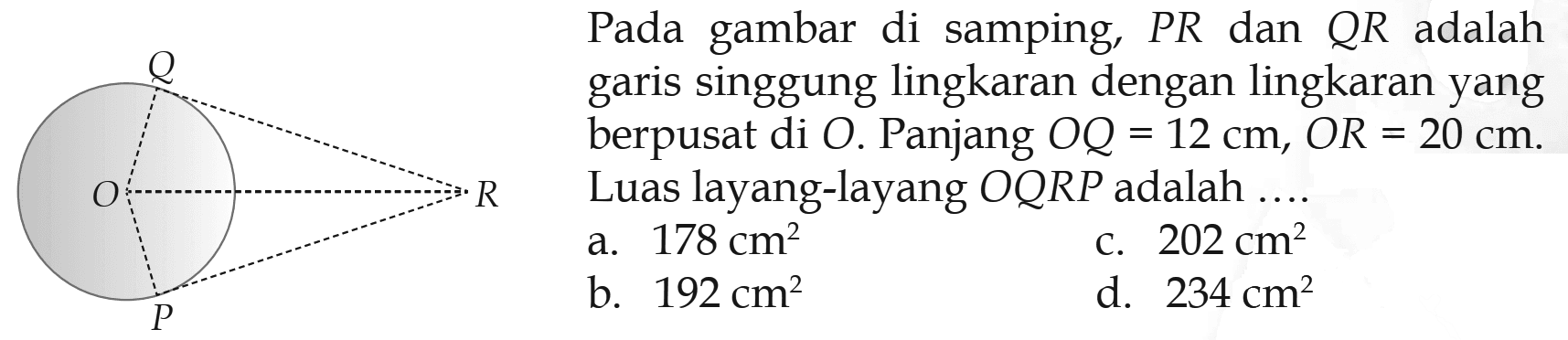 Pada gambar di samping, PR dan QR adalah garis singgung lingkaran dengan lingkaran yang berpusat di O. Panjang OQ=12 cm, OR=20 cm. Luas layang-layang OQRP adalah....