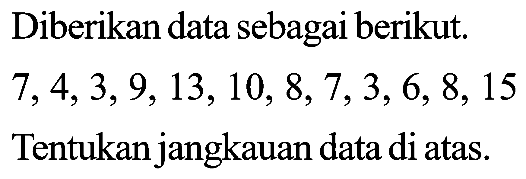 Diberikan data sebagai berikut. 7, 4, 3, 9, 13, 10, 8, 7, 3, 6, 8, 15 Tentukan jangkauan data di atas.