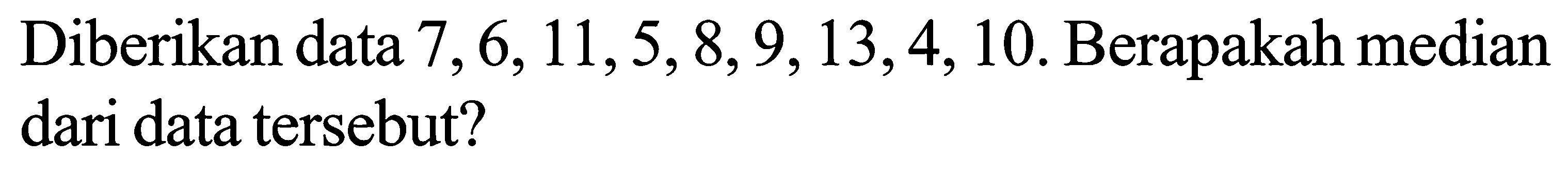 Diberikan data 7,6,11,5,8,9,13,4,10. Berapakah median dari data tersebut? 