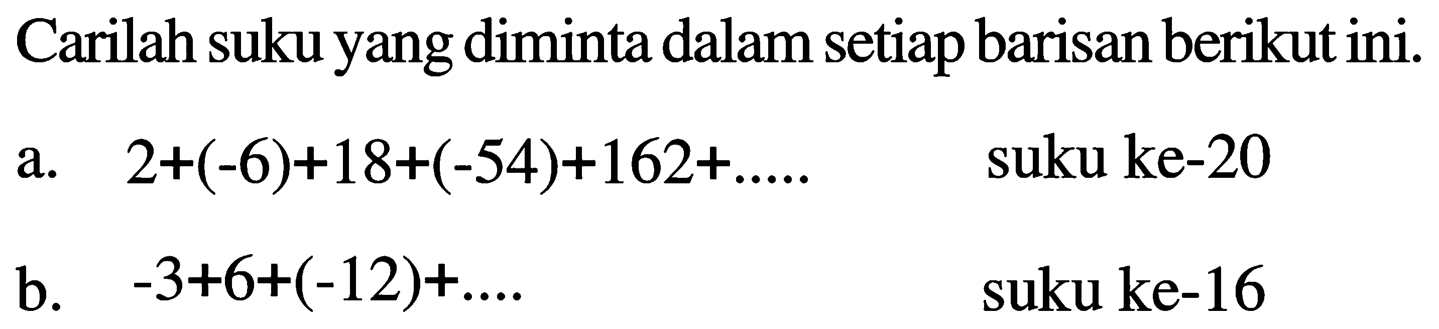 Carilah suku yang diminta dalam setiap barisan berikut ini. a. 2+(-6)+18+(-54)+162+ .... suku ke-20 b. -3+6+(-12)+ .... suku ke-16
