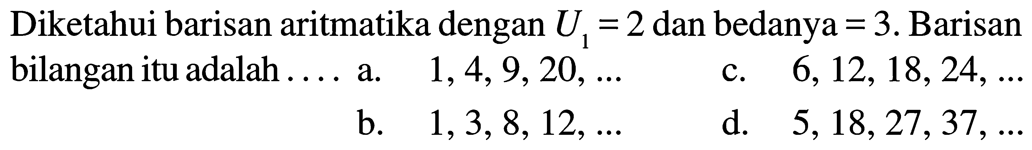 Diketahui barisan aritmatika dengan U1=2 dan bedanya=3. barisan bilangan itu adalah ....