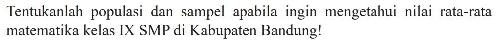 Tentukanlah populasi dan sampel apabila ingin mengetahui nilai rata-rata matematika kelas IX SMP di Kabupaten Bandung!