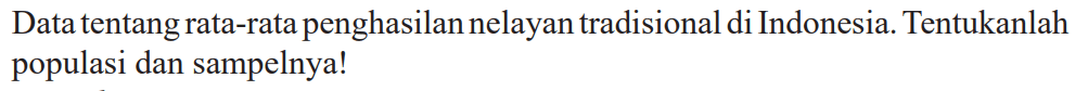 Data tentang rata-rata penghasilan nelayan tradisional di Indonesia. Tentukanlah populasi dan sampelnya!