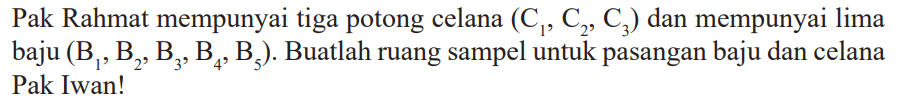 Pak Rahmat mempunyai tiga potong celana  (C1, C2, C3) dan mempunyai lima baju (B1, B2, B3, B4, B5) . Buatlah ruang sampel untuk pasangan baju dan celana Pak Iwan!