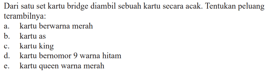 Dari satu set kartu bridge diambil sebuah kartu secara acak. Tentukan peluang terambilnya: a. kartu berwarna merah b. kartu as c. kartu king d. kartu bernomor 9 warna hitam e. kartu queen warna merah