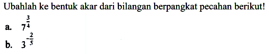 Ubahlah ke bentuk akar dari bilangan berpangkat pecahan berikut! a. 7^(3/4) b. 3^(-2/5)