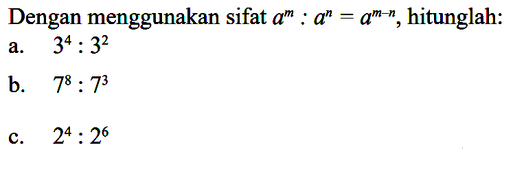 Dengan menggunakan sifat a^m : a^n = a^(m-n), hitunglah: a. 3^4 : 3^2 b. 7^8 : 7^3 c. 2^4 : 2^6