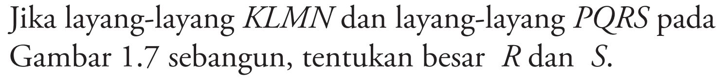 Jika layang-layang KLMN dan layang-layang PQRS pada Gambar 1.7 sebangun, tentukan besar R dan S.